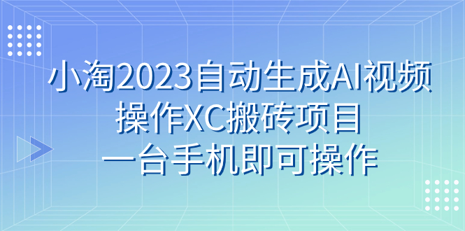 小淘2023自动生成AI视频操作XC搬砖项目，一台手机即可操作-网赚项目资源库