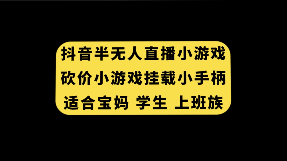 抖音半无人直播砍价小游戏，适合宝妈、学生、上班族-网赚项目资源库