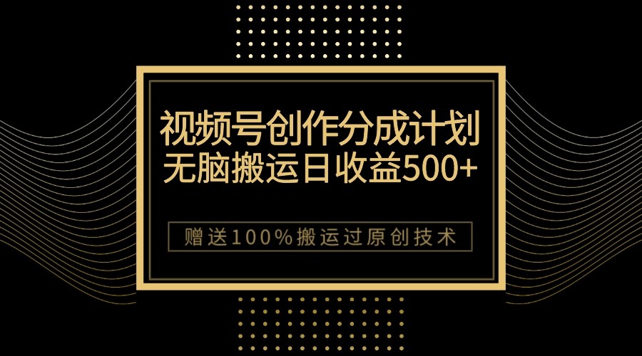 最新视频号创作分成计划：无脑搬运，日收益500+，100%原创技巧-网赚项目资源库