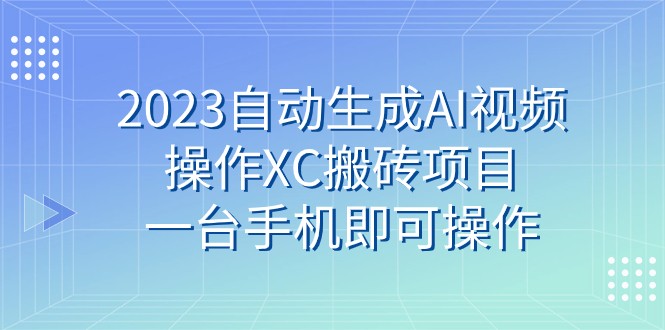 2023年,XC搬砖项目一键操作AI视频生成,手机轻松搞定!-网赚项目资源库