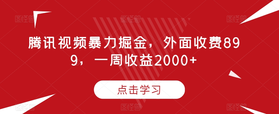 腾讯视频揭秘：一周内暴力掘金，收费899元，收益2000+-网赚项目资源库