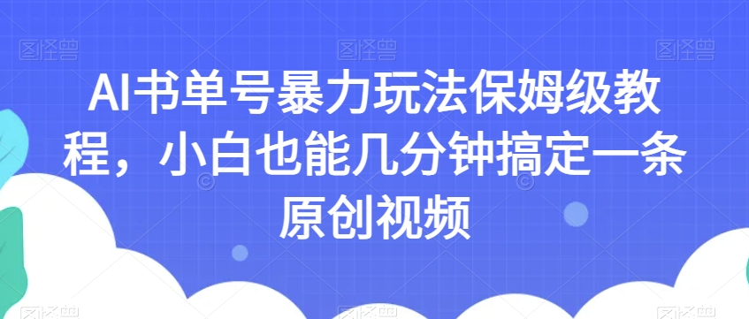 AI书单号暴力玩法保姆级教程，小白几分钟搞定原创视频【揭秘】-网赚项目资源库