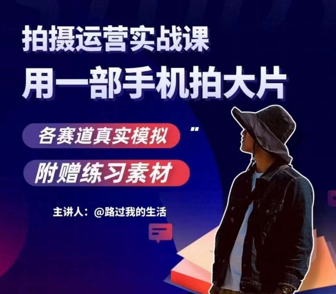 手机拍摄运营实战课:用一部手机拍出大片效果,真实模拟各赛道场景-网赚项目资源库