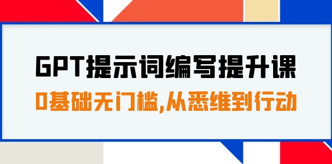 GPT提示词编写提升课：0基础入门，30天16课时，从理论到实践-网赚项目资源库