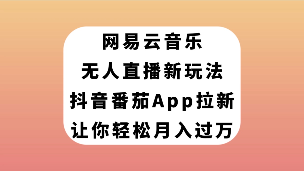 网易云音乐无人直播新玩法：抖音番茄APP拉新，轻松月入过万-网赚项目资源库
