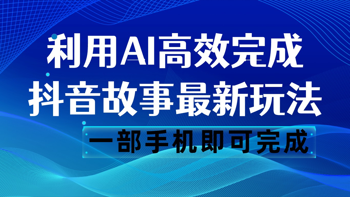 抖音故事新玩法：AI一键生成文案视频，日入500元，手机操作-网赚项目资源库