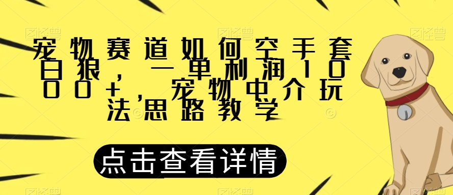 揭秘：宠物中介如何空手套白狼，一单利润1000+-网赚项目资源库