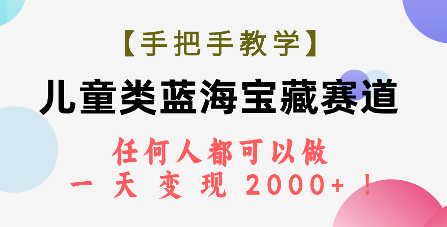 （7611期）【手把手教学】儿童类蓝海赛道，轻松日赚2000+！-网赚项目资源库