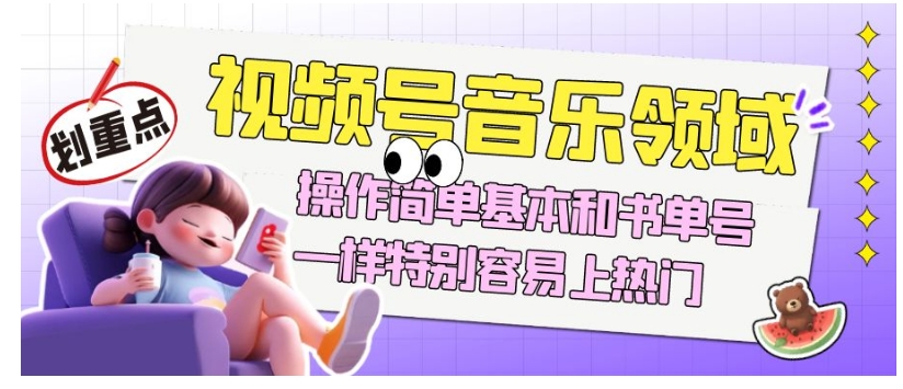 视频号音乐领域项目操作指南，简单易上手，与书单号相似，轻松上热门【揭秘】-网赚项目资源库