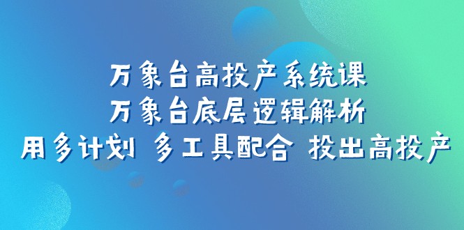 万象台高投产系统课：揭秘底层逻辑，多计划、多工具协同提升投产效率-网赚项目资源库