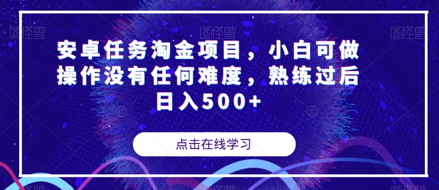 安卓任务淘金项目，小白操作无难度，熟练后日入500+【揭秘】-网赚项目资源库