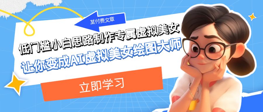 （7628期）低门槛教程：制作专属虚拟美女，成为AI绘图大师-网赚项目资源库