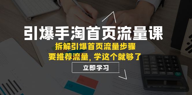 引爆-手淘首页流量课:拆解引爆首页流量步骤,要推荐流量,学这个就够了 引爆-手淘首页流量课:拆解引爆首页流量步骤,要推荐流量,学这个就够了