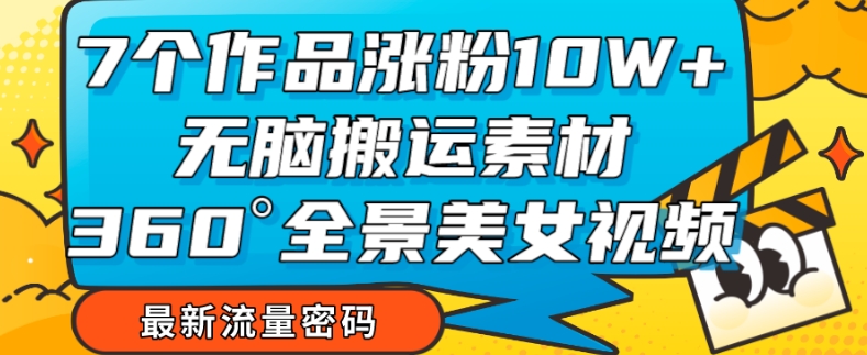 7个作品涨粉10W+，揭秘全景美女视频爆款玩法-网赚项目资源库