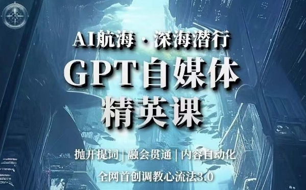 AI航海与深海潜行:GPT自媒体精英课,全网首创调教心流法3.0-网赚项目资源库