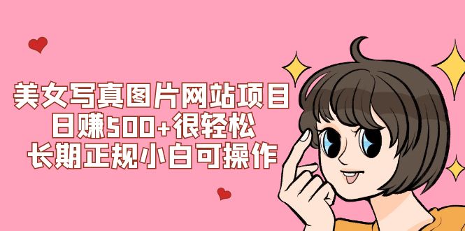 美女写真图片网站项目日赚500+，长期正规小白可操作（搭建教程+源码）-网赚项目资源库