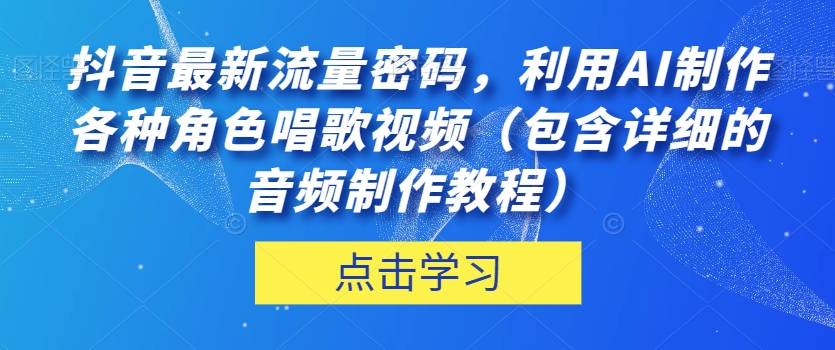 抖音AI角色唱歌视频制作教程：揭秘最新流量密码-网赚项目资源库