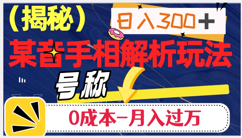 揭秘抖音手相解析玩法，日入300+的秘籍：0成本月入过万-网赚项目资源库