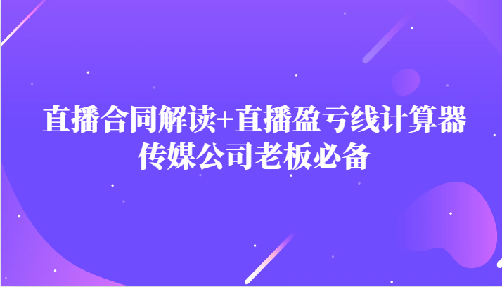 主播直播合同解读与盈亏线计算器：传媒公司老板必备-网赚项目资源库