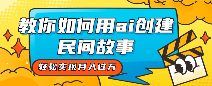 AI助力创作，月入过万秘籍：全新方法教你用ai创作民间故事-网赚项目资源库