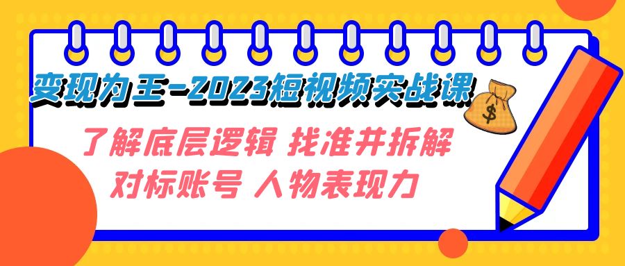 变现·为王-2023短视频实战课 了解底层逻辑 找准并拆解对标账号 人物表现力 变现·为王-2023短视频实战课 了解底层逻辑 找准并拆解对标账号 人物表现力