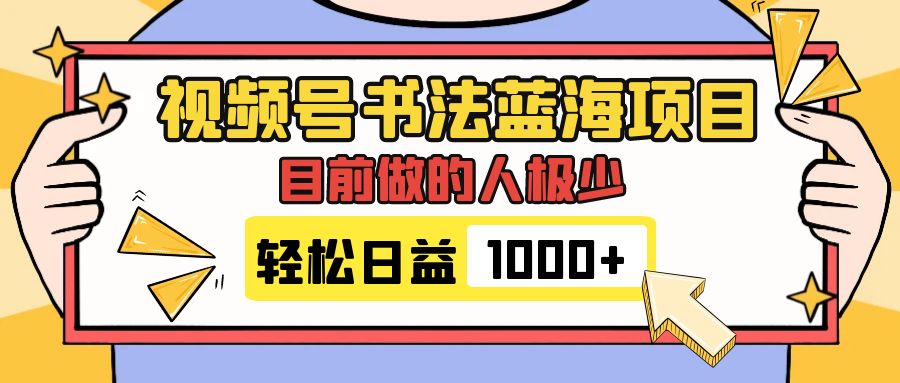 （7649期）视频号书法蓝海项目，流量可观，变现简单，日入1000+-网赚项目资源库