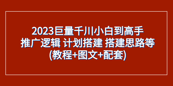 2023巨量千川推广指南：从小白到高手的搭建思路与教程-网赚项目资源库