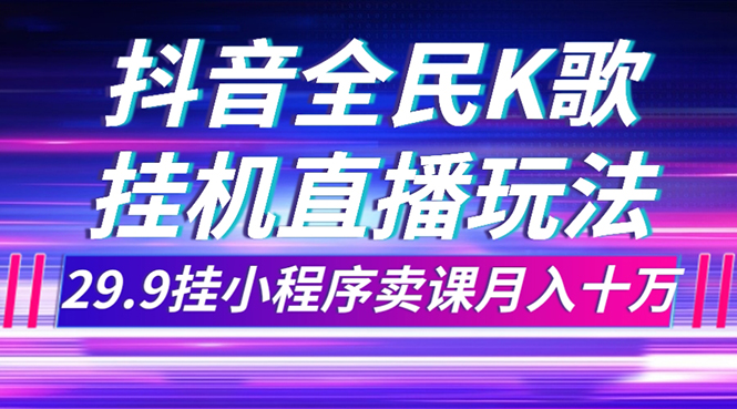 抖音全民K歌直播不露脸玩法，挂小程序卖课月入10万-网赚项目资源库