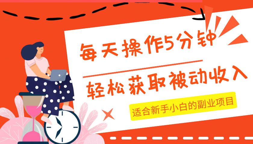 每天轻松操作几分钟，新手小白也能获取被动收入的副业项目-网赚项目资源库
