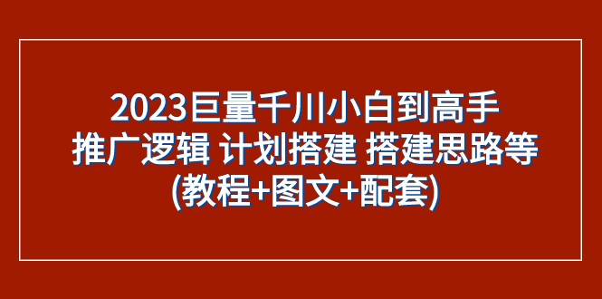 2023年巨量千川新手到高手：推广策略、计划搭建及实操指南（教程+图文）-网赚项目资源库