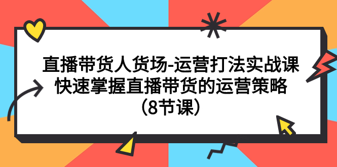 直播带货运营策略实战课：快速掌握8节课程的直播带货技巧-网赚项目资源库