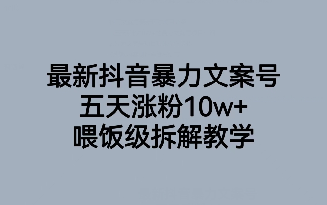 抖音暴力文案号五天增粉10w+，喂饭级拆解教学-网赚项目资源库