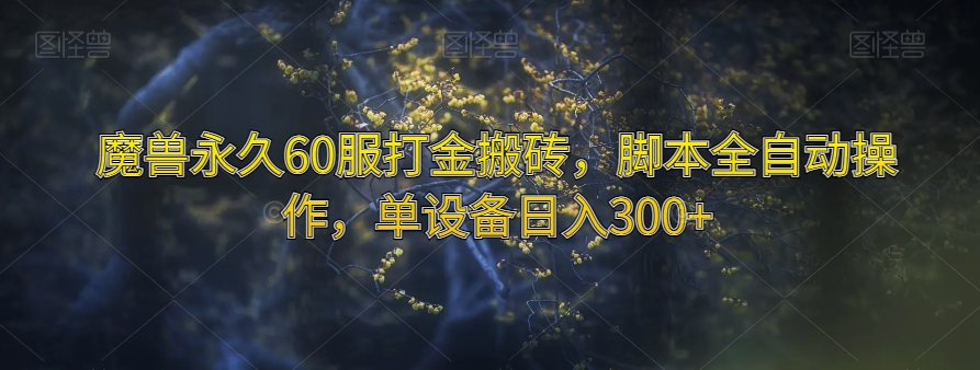 揭秘：魔兽永久60服打金搬砖，脚本全自动操作，单设备日入300+-网赚项目资源库
