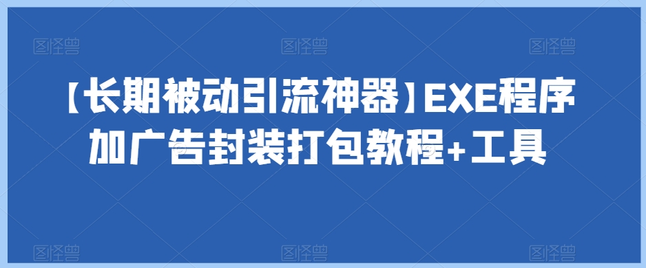 长期被动引流神器：EXE程序加广告封装打包教程+工具-网赚项目资源库