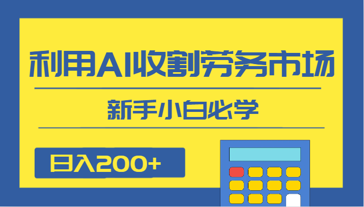 日入200+ AI项目，新手小白必学劳务市场收割技巧-网赚项目资源库