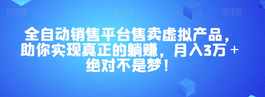 全自动销售平台：虚拟产品月入3万+，躺赚梦想成真！揭秘成功秘诀-网赚项目资源库