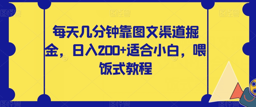 每天几分钟,图文渠道掘金日入200+,小白必学喂饭式教程揭秘-网赚项目资源库