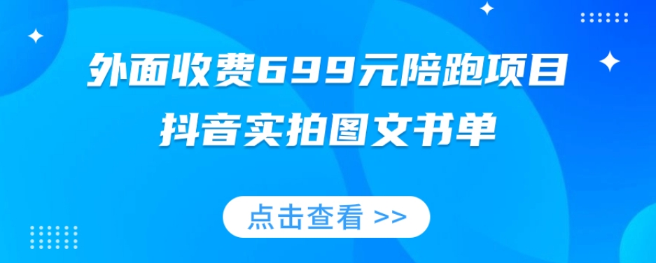 抖音实拍陪跑项目:699元全攻略,图文带货技巧揭秘-网赚项目资源库