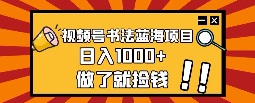 视频号书法蓝海项目:日入1000+的简单玩法揭秘-网赚项目资源库