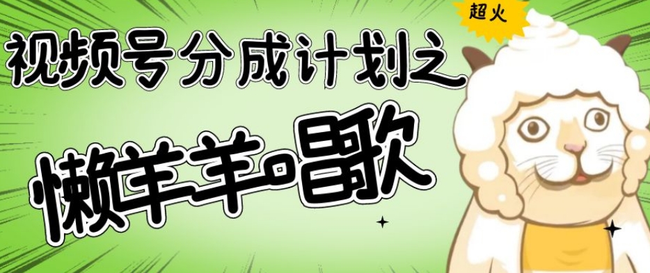 懒羊羊视频号唱歌爆火，收益轻松破千！揭秘操作技巧-网赚项目资源库