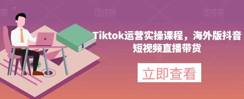 TikTok运营实战课程：海外版抖音短视频直播带货技巧-网赚项目资源库