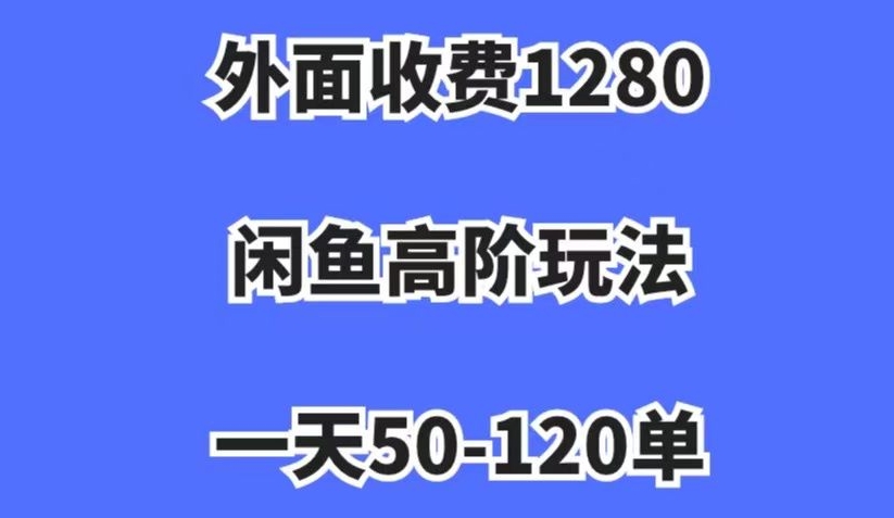 揭秘闲鱼高阶玩法:日入1000+,一天50-120单,收费1280元!市场需求大-网赚项目资源库