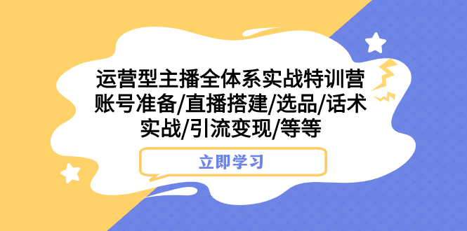 运营型主播全体系实战特训营：账号准备、直播搭建、选品、话术实战、引流变现-网赚项目资源库