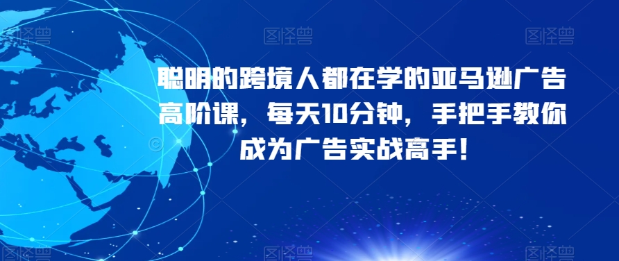 亚马逊广告高阶课程：每天10分钟，成为广告实战高手-网赚项目资源库