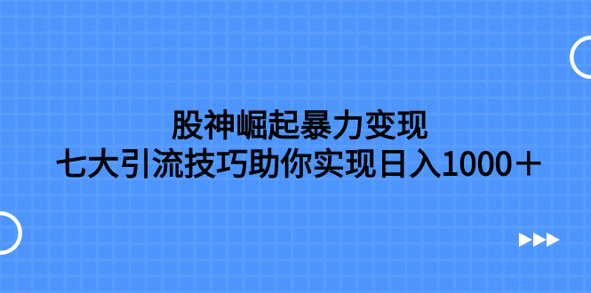 股神崛起：七大引流技巧，日入1000+的暴力变现策略-网赚项目资源库