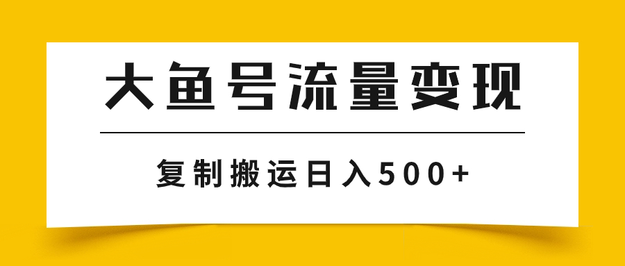 大鱼号流量变现技巧：高播放量带来高收益，简单复制日赚500+-网赚项目资源库