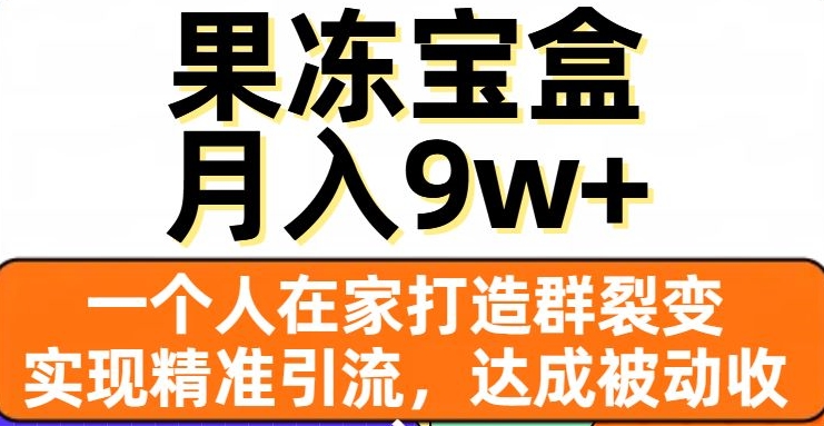 果冻宝盒：在家打造群裂变，实现精准引流，月入9万+-网赚项目资源库