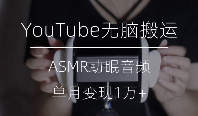 YouTube ASMR视频无脑搬运：月入过万的冷门赚钱术揭秘-网赚项目资源库