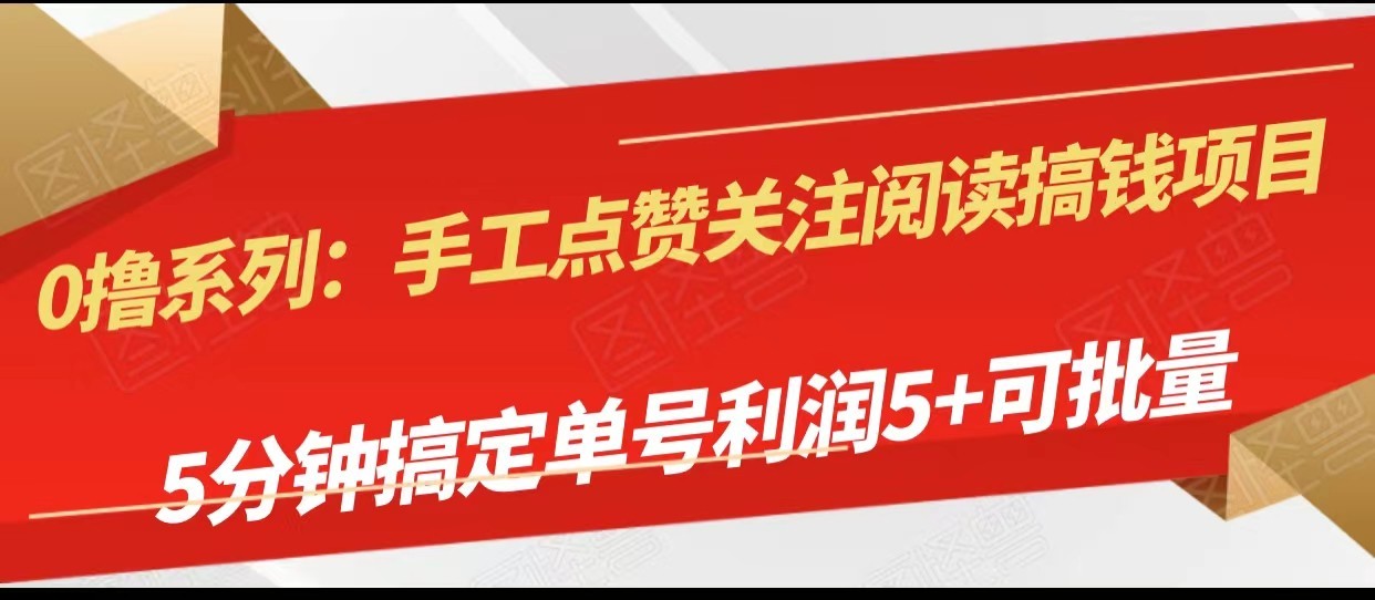 快速实现手工点赞、关注和阅读赚钱项目，5分钟操作，单号日收益5元以上，支持批量操作。-网赚项目资源库