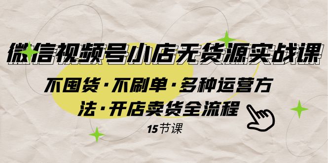 微信视频号小店无货源运营指南:不囤货、不刷单,多种方法开店卖货全流程-网赚项目资源库